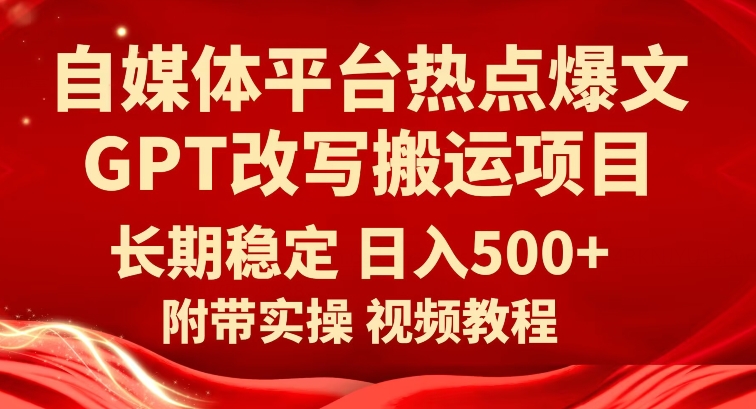 自媒体平台热点爆文GPT改写搬运项目，长期稳定日入500+ - 白戈学堂-<a href=