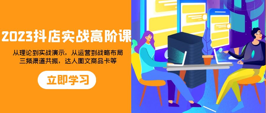 （7989期）2023抖店实战高阶课：从理论到实战演示，从运营到战略布局，三频渠道共… - 白戈学堂-<a href=