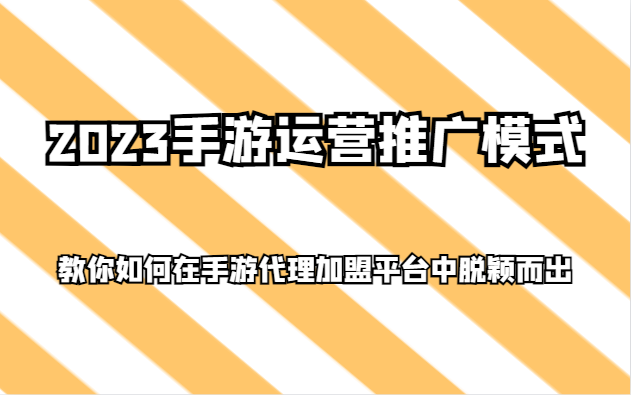 2023手游运营推广模式，教你如何在手游代理加盟平台中脱颖而出 - 白戈学堂-<a href=