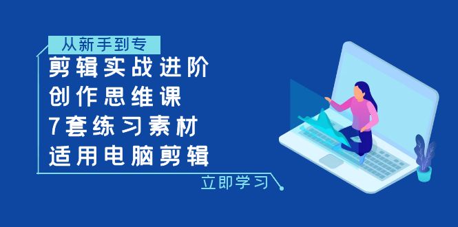 （7927期）剪辑实战进阶+创作思维课+7套练习素材-适用电脑剪辑 - 白戈学堂-<a href=