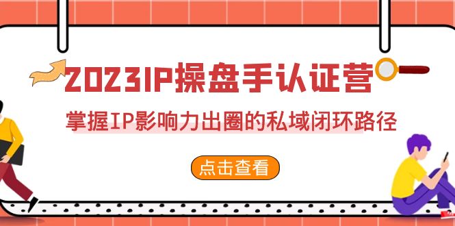 （7017期）2023·IP操盘手·认证营·第2期，掌握IP影响力出圈的私域闭环路径（35节） - 白戈学堂-<a href=