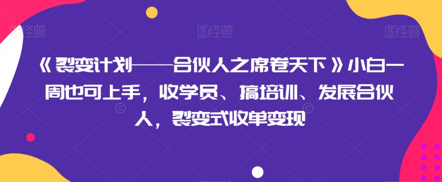 《裂变计划——合伙人之席卷天下》小白一周也可上手，收学员、搞培训、发展合伙人，裂变式收单变现 - 白戈学堂-<a href=