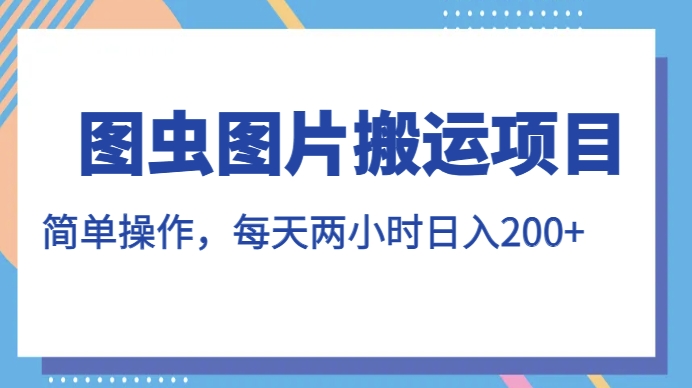 图虫图片搬运项目，简单操作，每天两小时，日入200+【揭秘】 - 白戈学堂-<a href=