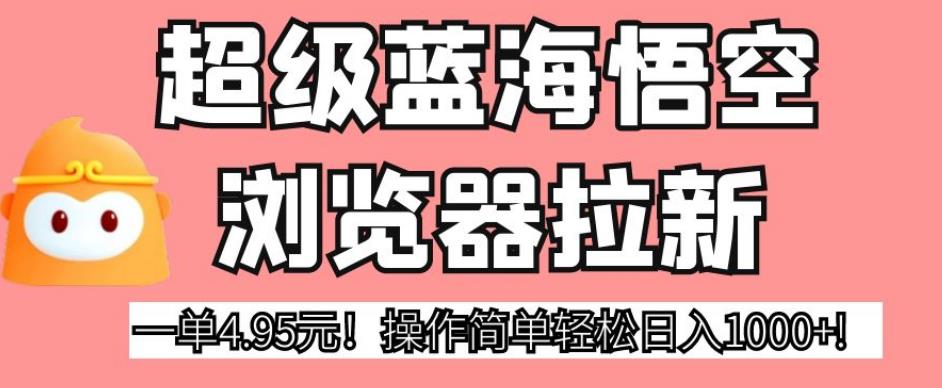 超级蓝海悟空浏览器拉新，一单4.95元！操作简单轻松日入1000+!【揭秘】 - 白戈学堂-<a href=