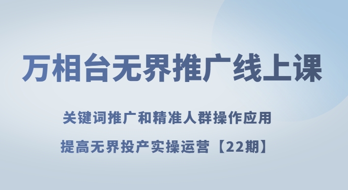 万相台无界推广线上课关键词推广和精准人群操作应用，提高无界投产实操运营【22期】 - 白戈学堂-<a href=