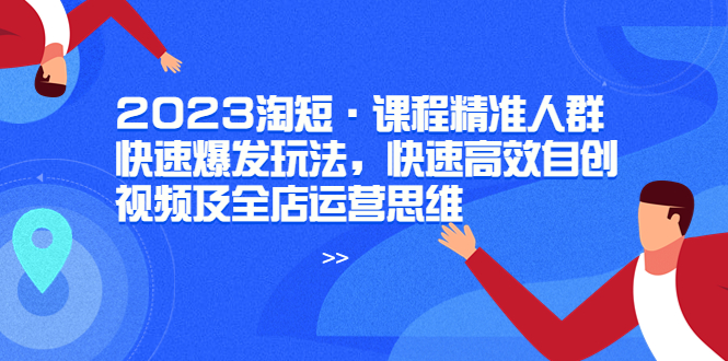 （6045期）2023淘短·课程精准人群快速爆发玩法，快速高效自创视频及全店运营思维 - 白戈学堂-<a href=