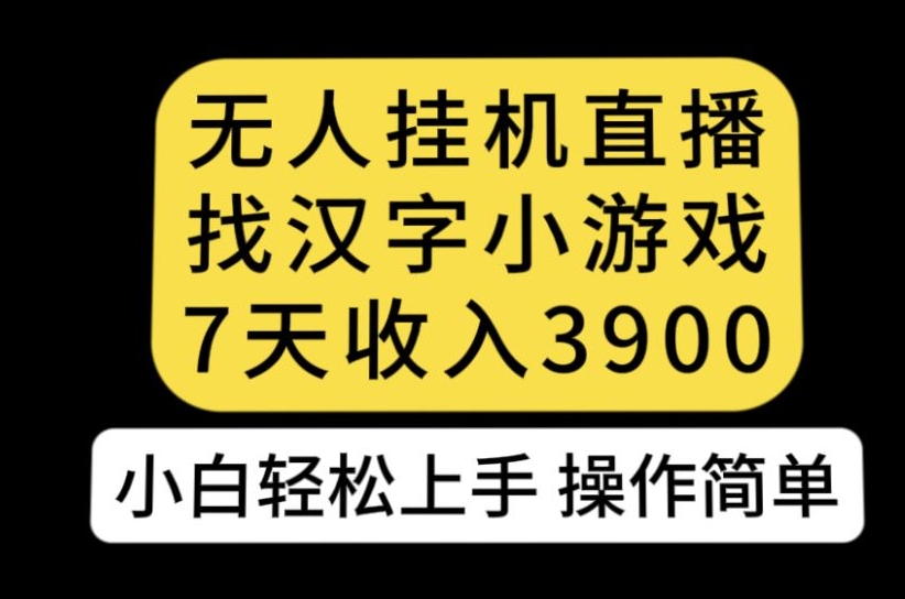 无人直播找汉字小游戏新玩法，7天收益3900，小白轻松上手人人可操作【揭秘】 - 白戈学堂-<a href=