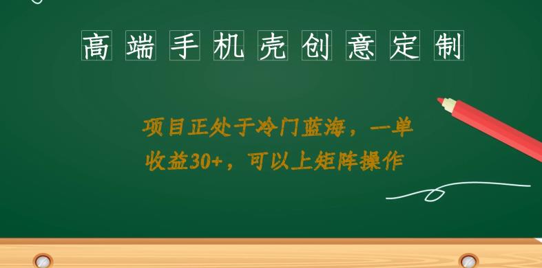 高端手机壳创意定制，项目正处于蓝海，每单收益30+，可以上矩阵操作【揭秘】 - 白戈学堂-<a href=