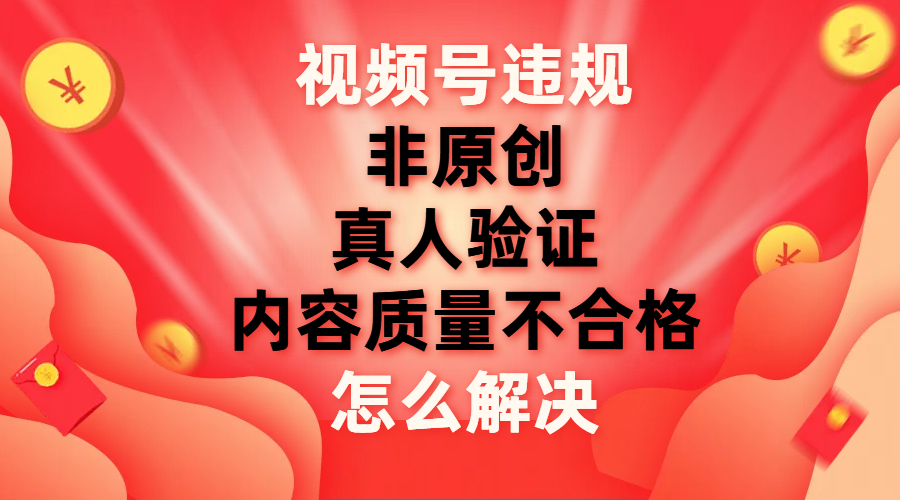 （7692期）视频号【非原创，内容质量不合格，真人验证】违规怎么解决 - 白戈学堂-<a href=