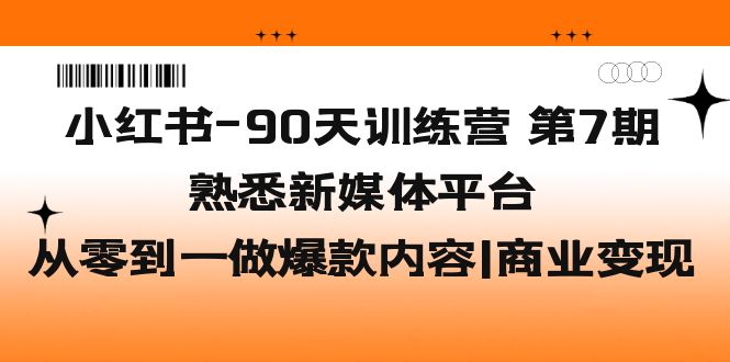 （5582期）小红书-90天训练营-第7期，熟悉新媒体平台|从零到一做爆款内容|商业变现 - 白戈学堂-<a href=