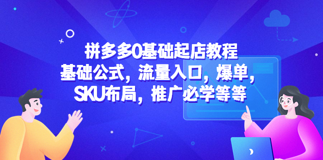 （5421期）拼多多0基础起店教程：基础公式，流量入口，爆单，SKU布局，推广必学等等 - 白戈学堂-<a href=