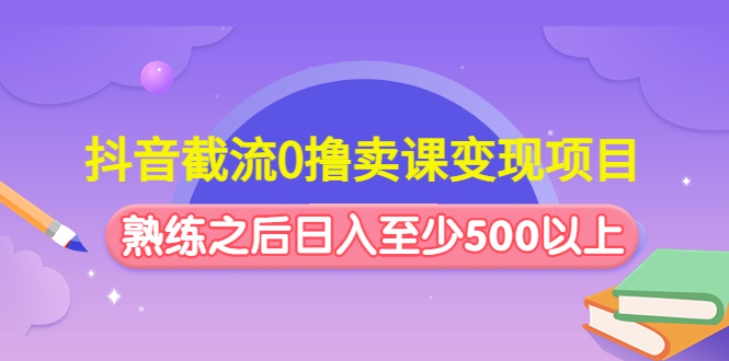 （4727期）抖音截流0撸卖课变现项目：这个玩法熟练之后日入至少500以上 - 白戈学堂-<a href=