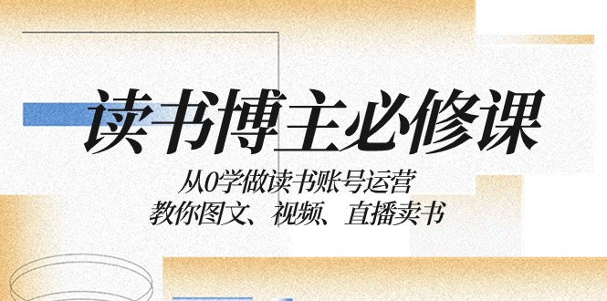 读书博主必修课：从0学做读书账号运营：教你图文、视频、直播卖书 - 白戈学堂-<a href=