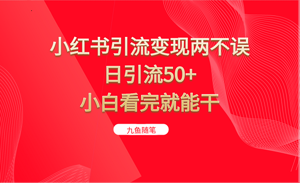 小红书引流变现两不误，日引流50+，小白看完就能干 - 白戈学堂-<a href=