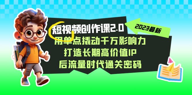 （7501期）短视频-创作课2.0，用单点撬动千万影响力，打造长期高价值IP 后流量时代… - 白戈学堂-<a href=