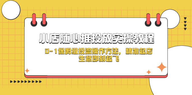 （5404期）小店随心推投放实操教程，0-1保姆级投流操作方法，精准起店，生意即刻起飞 - 白戈学堂-<a href=