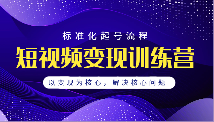 短视频变现训练营，标准化起号流程，以变现为核心，解决核心问题 - 白戈学堂-<a href=