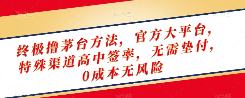 终极撸茅台方法，官方大平台，特殊渠道高中签率，无需垫付，0成本无风险【揭秘】 - 白戈学堂-<a href=