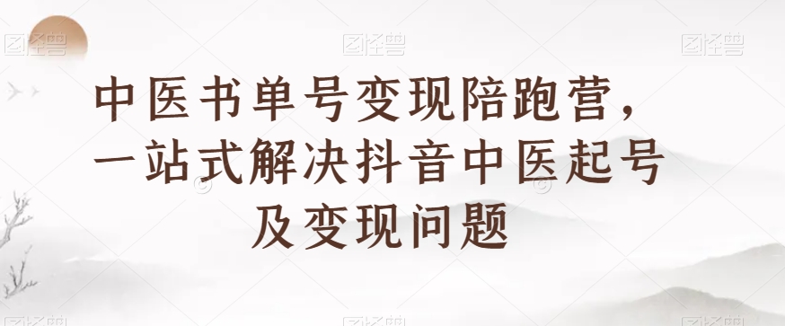 中医书单号变现陪跑营，一站式解决抖音中医起号及变现问题 - 白戈学堂-<a href=