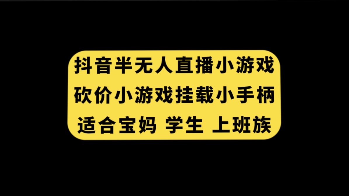 （7586期）抖音半无人直播砍价小游戏，挂载游戏小手柄， 适合宝妈 学生 上班族 - 白戈学堂-<a href=