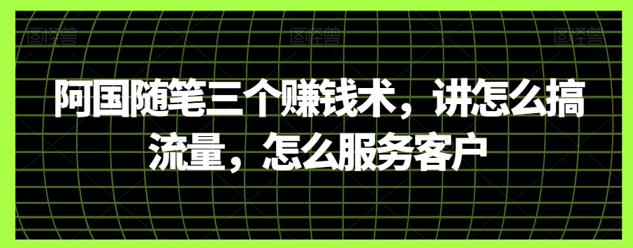 阿国随笔三个赚钱术，讲怎么搞流量，怎么服务客户 - 白戈学堂-<a href=