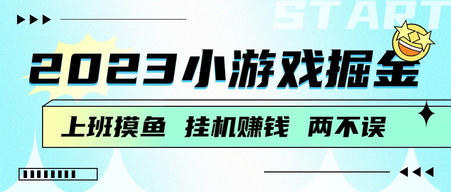 2023小游戏掘金，挂机赚钱，单机日入100＋，上班摸鱼必备 - 白戈学堂-<a href=