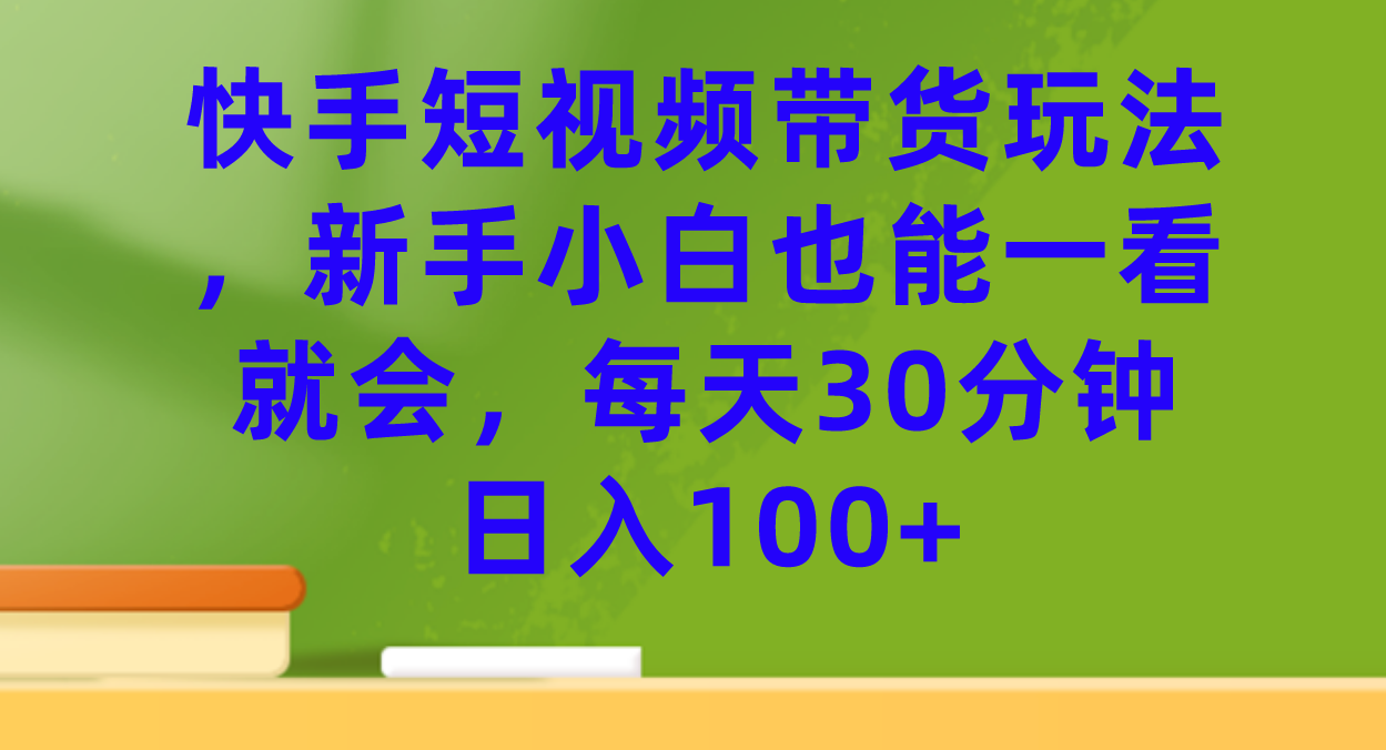 （7286期）快手短视频带货玩法，新手小白也能一看就会，每天30分钟日入100+ - 白戈学堂-<a href=