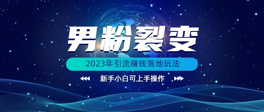 (价值1980)2023年最新男粉裂变引流赚钱落地玩法，新手小白可上手操作 - 白戈学堂-<a href=