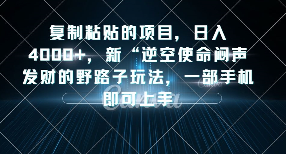 复制粘贴的项目，日入4000+，新“逆空使命“闷声发财的野路子玩法，一部手机即可上手 - 白戈学堂-<a href=