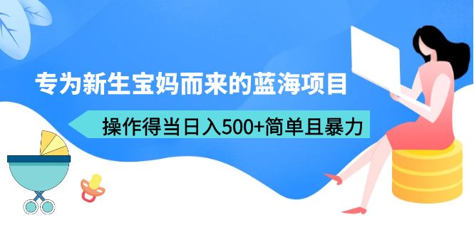 （6382期）专为新生宝妈而来的蓝海项目，操作得当日入500+简单且暴力（教程+工具） - 白戈学堂-<a href=