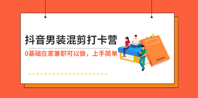 （5990期）抖音男装-混剪打卡营，0基础在家兼职可以做，上手简单 - 白戈学堂-<a href=