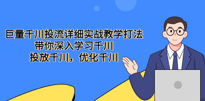 （5370期）巨量千川投流详细实战教学打法：带你深入学习千川，投放千川，优化千川 - 白戈学堂-<a href=