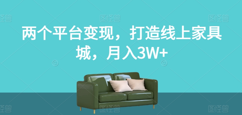 两个平台变现，打造线上家具城，月入3W+【揭秘】 - 白戈学堂-<a href=