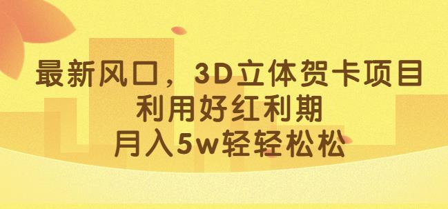 最新风口，3D立体贺卡项目，利用好红利期，月入5w轻轻松松【揭秘】 - 白戈学堂-<a href=