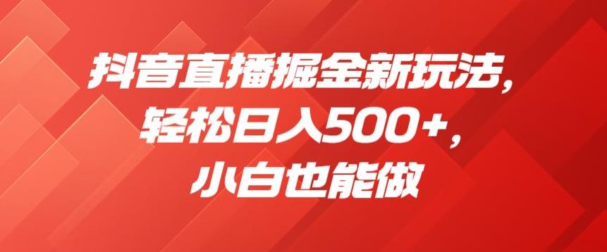 抖音直播掘金新玩法，轻松日入500+，小白也能做【揭秘】 - 白戈学堂-<a href=