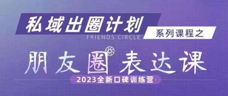 私域出圈计划系列课程之朋友圈表达课，2023全新口碑训练营 - 白戈学堂-<a href=