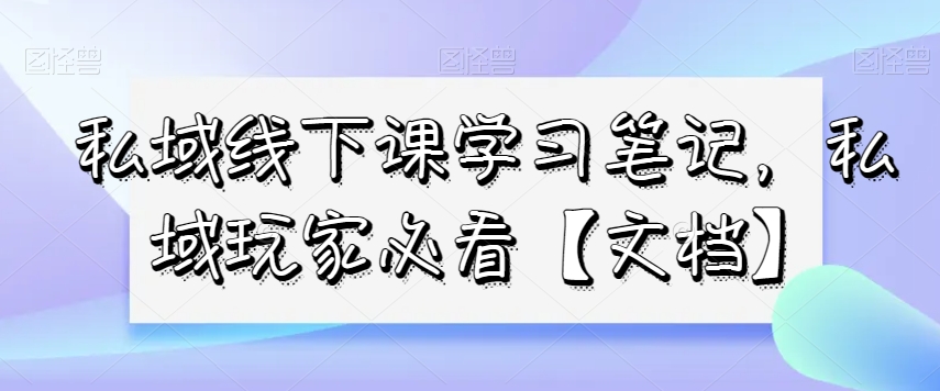 私域线下课学习笔记，​私域玩家必看【文档】 - 白戈学堂-<a href=