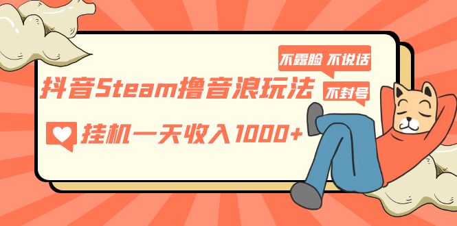 （5110期）抖音Steam撸音浪玩法 挂机一天收入1000+不露脸 不说话 不封号 社恐人群福音 - 白戈学堂-<a href=