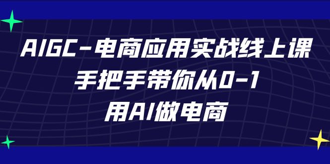 （7478期）AIGC-电商应用实战线上课，手把手带你从0-1，用AI做电商 - 白戈学堂-<a href=