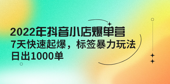 （4091期）2022年抖音小店爆单营【更新10月】 7天快速起爆 标签暴力玩法，日出1000单 - 白戈学堂-<a href=