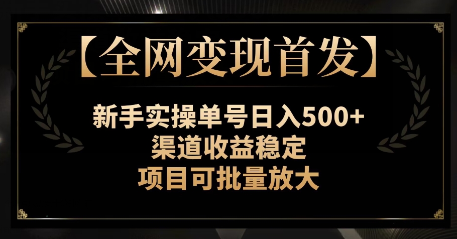 【全网变现首发】新手实操单号日入500+，渠道收益稳定，项目可批量放大【揭秘】 - 白戈学堂-<a href=