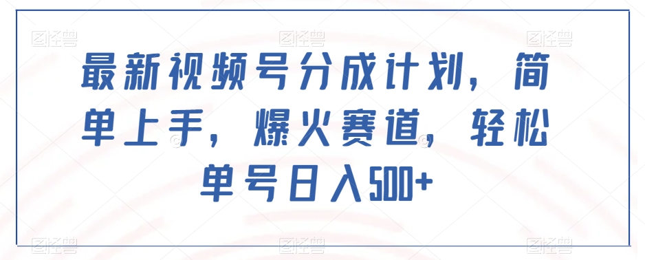 最新视频号分成计划，简单上手，爆火赛道，轻松单号日入500+ - 白戈学堂-<a href=