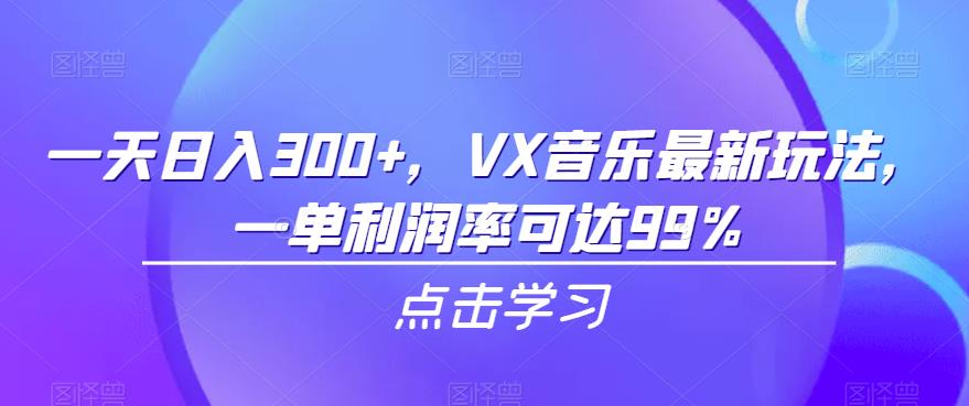 一天日入300+，VX音乐最新玩法，一单利润率可达99%【揭秘】 - 白戈学堂-<a href=