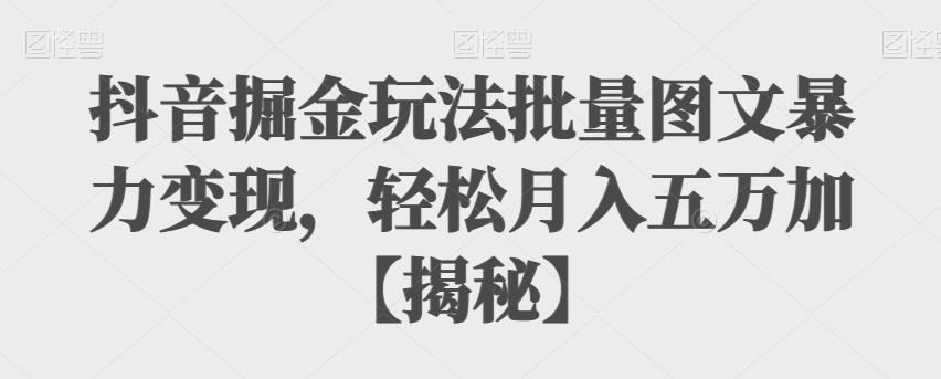 抖音掘金玩法批量图文暴力变现，轻松月入五万加【揭秘】 - 白戈学堂-<a href=