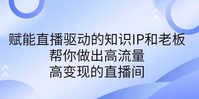 （6903期）某付费课-赋能直播驱动的知识IP和老板，帮你做出高流量、高变现的直播间 - 白戈学堂-<a href=