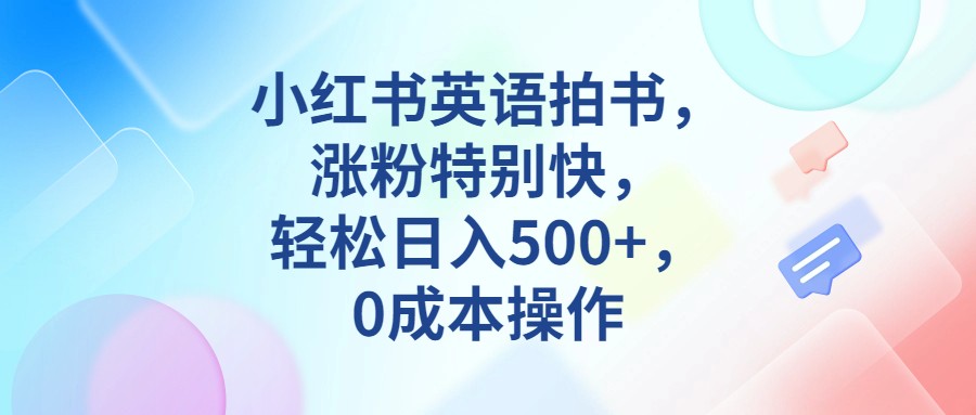 小红书英语拍书，涨粉特别快，轻松日入500+，0成本操作 - 白戈学堂-<a href=