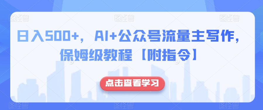 日入500+，AI+公众号流量主写作，保姆级教程【附指令】 - 白戈学堂-<a href=