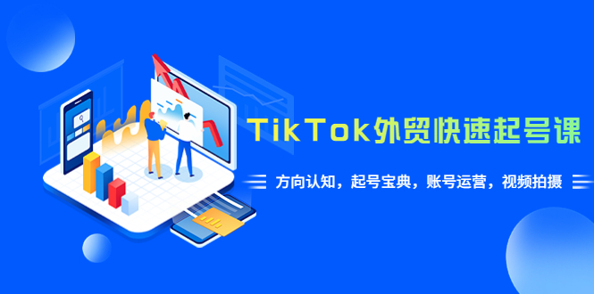 （6000期）TikTok/外贸·快速起号课，方向认知，起号宝典，账号运营，视频拍摄(33节) - 白戈学堂-<a href=