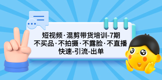 （5175期）短视频·混剪带货培训-第7期 不买品·不拍摄·不露脸·不直播 快速引流出单 - 白戈学堂-<a href=