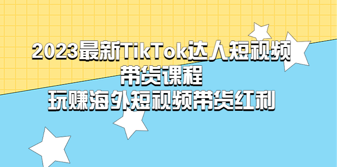 （5369期）2023最新TikTok·达人短视频带货课程，玩赚海外短视频带货·红利 - 白戈学堂-<a href=